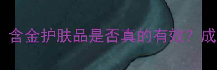 图片 黄金护肤成分：含金护肤品是否真的有效？成分党必看指南1
