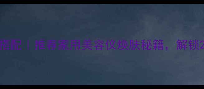 图片 黄金棒+面膜黄金搭配｜推荐家用美容仪焕肤秘籍，解锁28天肌肤年轻密码