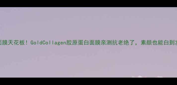 图片 黄金面膜天花板！GoldCollagen胶原蛋白面膜亲测抗老绝了，素颜也能白到发光💎