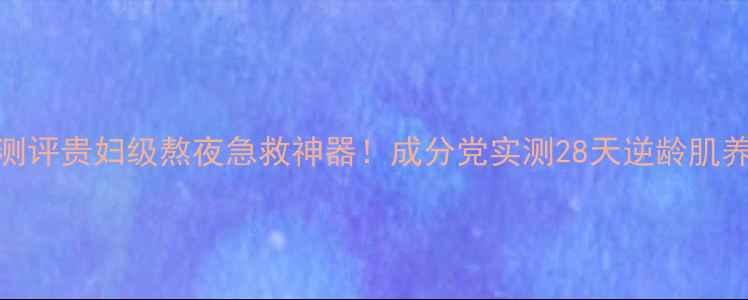 图片 黄金面膜测评贵妇级熬夜急救神器！成分党实测28天逆龄肌养成攻略💎