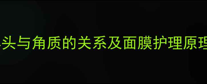 图片 黑头与角质的关系及面膜护理原理1