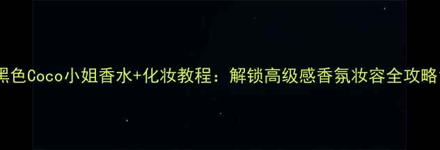 图片 黑色Coco小姐香水+化妆教程：解锁高级感香氛妆容全攻略1