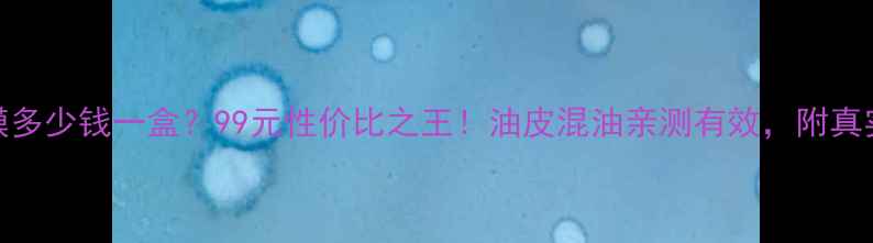 图片 黑钥匙面膜多少钱一盒？99元性价比之王！油皮混油亲测有效，附真实护肤干货