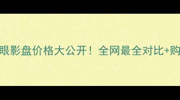 图片 黑鸦片眼影盘价格大公开！全网最全对比+购买指南