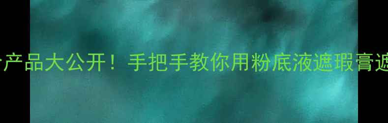 图片 默默疤痕修复化妆教程｜平价产品大公开！手把手教你用粉底液遮瑕膏遮瑕+修复，素颜也能白到发光