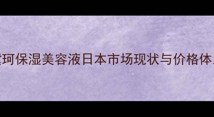 图片 黛珂保湿美容液日本市场现状与价格体系