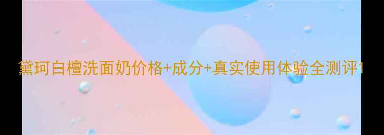 图片 黛珂白檀洗面奶价格+成分+真实使用体验全测评1