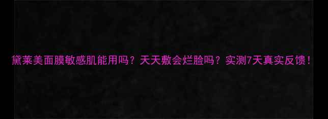 图片 黛莱美面膜敏感肌能用吗？天天敷会烂脸吗？实测7天真实反馈！