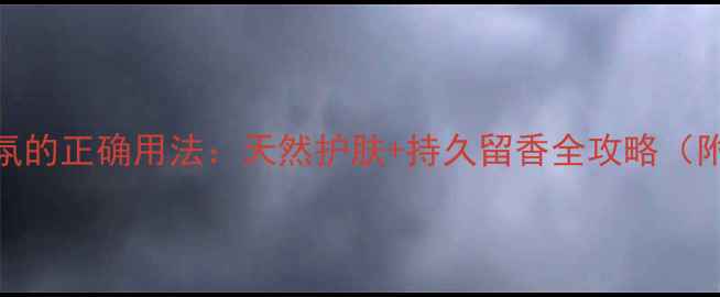 图片 鼠尾草+海盐香氛的正确用法：天然护肤+持久留香全攻略（附敏感肌指南）2