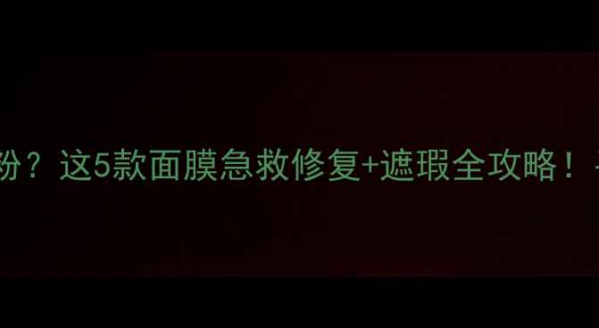 图片 鼻翼干纹鼻梁卡粉？这5款面膜急救修复+遮瑕全攻略！平价大碗闭眼入1