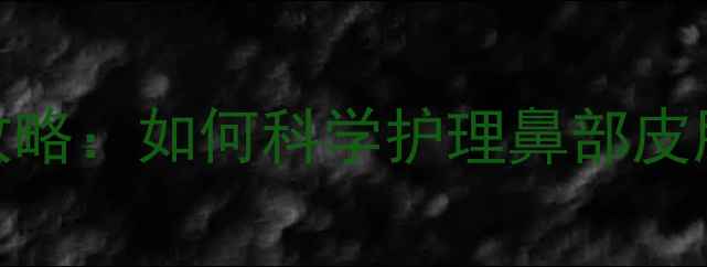 图片 鼻部护理全攻略：如何科学护理鼻部皮肤及常见误区