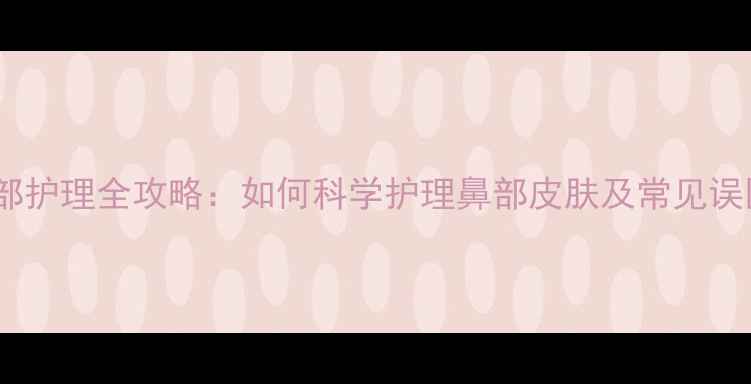 图片 鼻部护理全攻略：如何科学护理鼻部皮肤及常见误区1