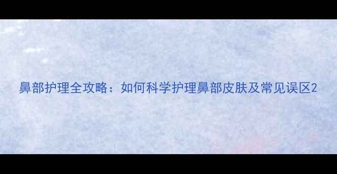 图片 鼻部护理全攻略：如何科学护理鼻部皮肤及常见误区2