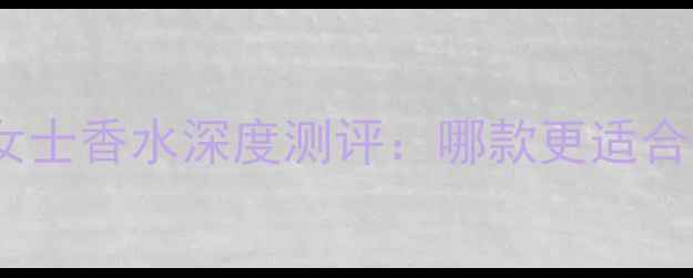图片 龙之吻香水vsCaco女士香水深度测评：哪款更适合你？香水选购指南1