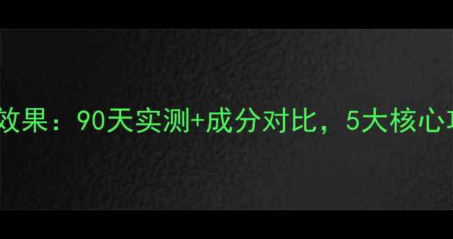 图片 龙血精华护肤品效果：90天实测+成分对比，5大核心功效颠覆认知！1