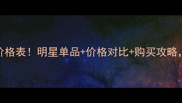 图片 🇫🇷香奈儿美妆最新价格表！明星单品+价格对比+购买攻略，附赠超值隐藏福利！