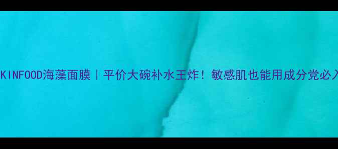 图片 🌊SKINFOOD海藻面膜｜平价大碗补水王炸！敏感肌也能用成分党必入✨