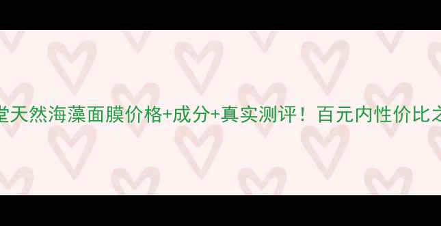图片 🌊媚芙堂天然海藻面膜价格+成分+真实测评！百元内性价比之王？💰