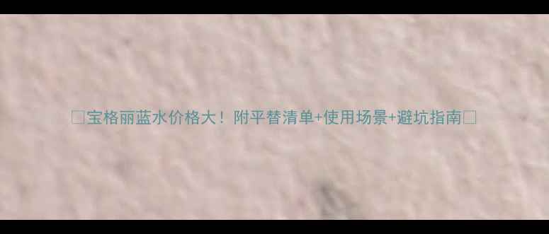 图片 🌊宝格丽蓝水价格大！附平替清单+使用场景+避坑指南💰