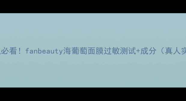 图片 🌊敏感肌必看！fanbeauty海葡萄面膜过敏测试+成分（真人实测版）1