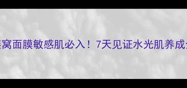 图片 🌊海洋燕窝面膜敏感肌必入！7天见证水光肌养成全攻略🌊