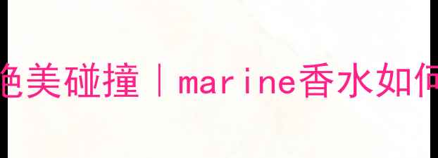 图片 🌊海洋系香水与妆容的绝美碰撞｜marine香水如何打造氛围感妆容全攻略