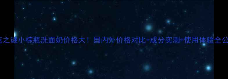 图片 🌊海蓝之谜小棕瓶洗面奶价格大！国内外价格对比+成分实测+使用体验全公开🌊2