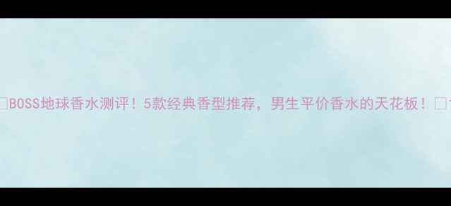 图片 🌍BOSS地球香水测评！5款经典香型推荐，男生平价香水的天花板！✨1