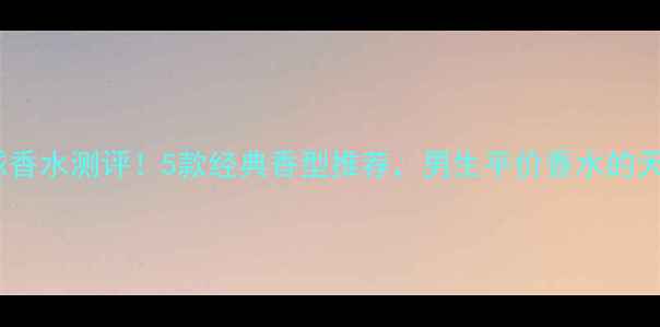 图片 🌍BOSS地球香水测评！5款经典香型推荐，男生平价香水的天花板！✨2