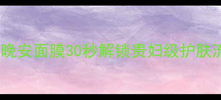 图片 🌙✨熬夜党必看！一叶子晚安面膜30秒解锁贵妇级护肤流程（附成分+使用禁忌）
