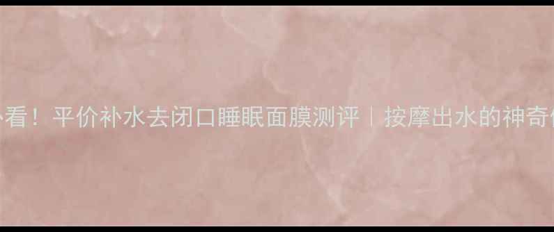 图片 🌙熬夜党必看！平价补水去闭口睡眠面膜测评｜按摩出水的神奇体验分享✨