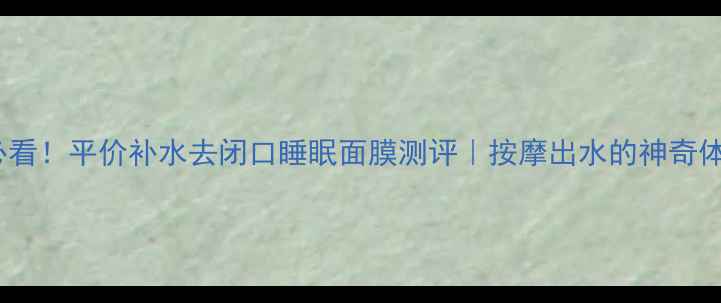 图片 🌙熬夜党必看！平价补水去闭口睡眠面膜测评｜按摩出水的神奇体验分享✨2