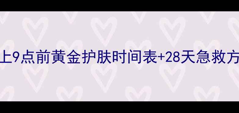 图片 🌙熬夜党必看！晚上9点前黄金护肤时间表+28天急救方案｜护肤步骤全💡