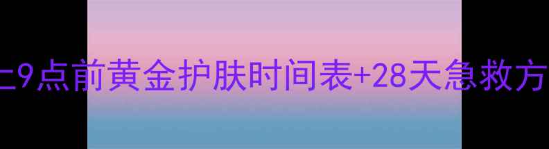 图片 🌙熬夜党必看！晚上9点前黄金护肤时间表+28天急救方案｜护肤步骤全💡1