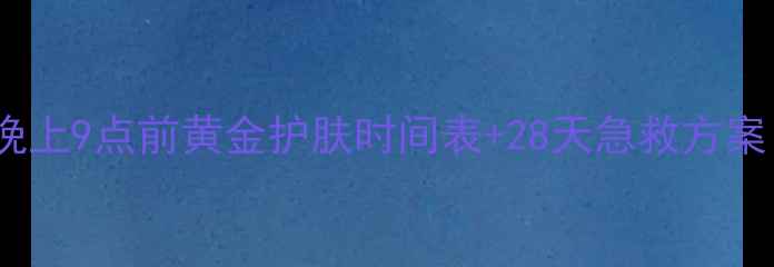 图片 🌙熬夜党必看！晚上9点前黄金护肤时间表+28天急救方案｜护肤步骤全💡2