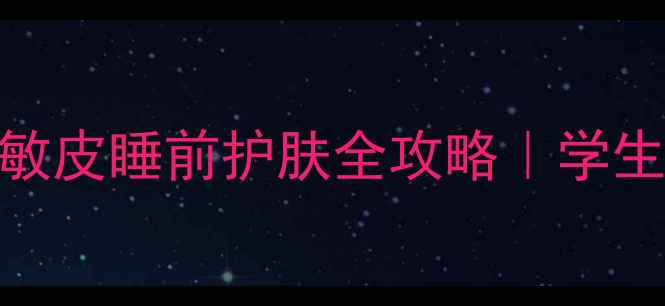 图片 🌙熬夜党必看！油皮干皮敏皮睡前护肤全攻略｜学生党平价流程+避雷干货💦1