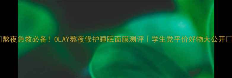 图片 🌙熬夜急救必备！OLAY熬夜修护睡眠面膜测评｜学生党平价好物大公开✨2