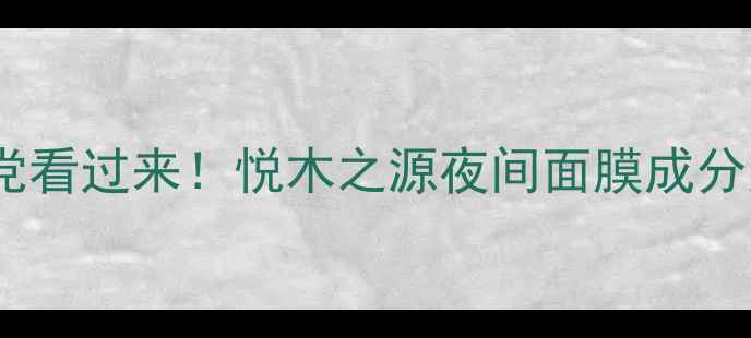图片 🌙熬夜追剧党看过来！悦木之源夜间面膜成分党深度测评1