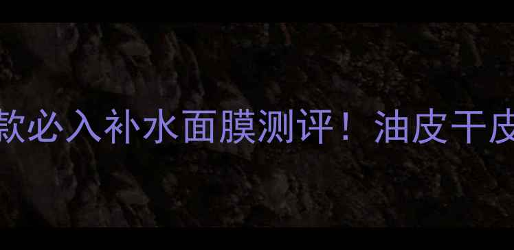 图片 🌞夏季面膜推荐10款必入补水面膜测评！油皮干皮敏感肌都看这篇！