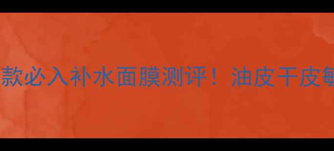 图片 🌞夏季面膜推荐10款必入补水面膜测评！油皮干皮敏感肌都看这篇！1