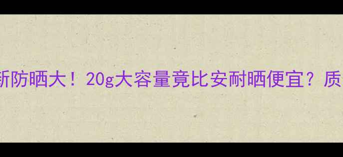 图片 🌞度防晒红黑榜玉兰油新防晒大！20g大容量竟比安耐晒便宜？质地+防晒力实测全公开🔥