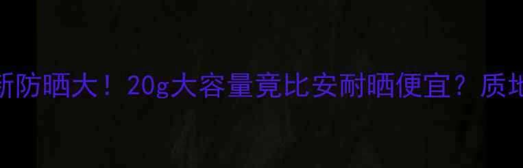 图片 🌞度防晒红黑榜玉兰油新防晒大！20g大容量竟比安耐晒便宜？质地+防晒力实测全公开🔥1