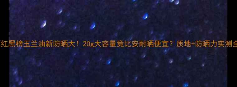 图片 🌞度防晒红黑榜玉兰油新防晒大！20g大容量竟比安耐晒便宜？质地+防晒力实测全公开🔥2