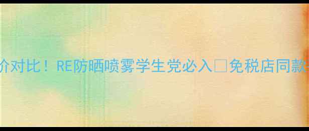 图片 🌞韩国原价对比！RE防晒喷雾学生党必入💰免税店同款平替攻略1