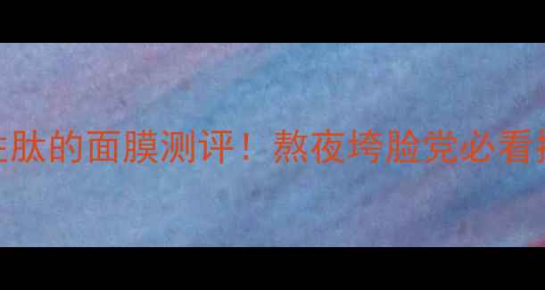 图片 🌟10款含胜肽的面膜测评！熬夜垮脸党必看抗老攻略🌟