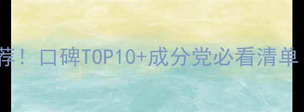 图片 🌟10款补水护肤品推荐！口碑TOP10+成分党必看清单（附真实测评）💦✨1