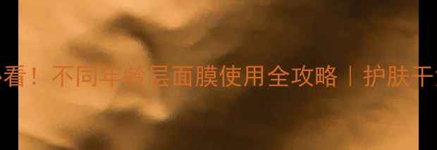 图片 🌟18-35岁必看！不同年龄层面膜使用全攻略｜护肤干货大公开💡2