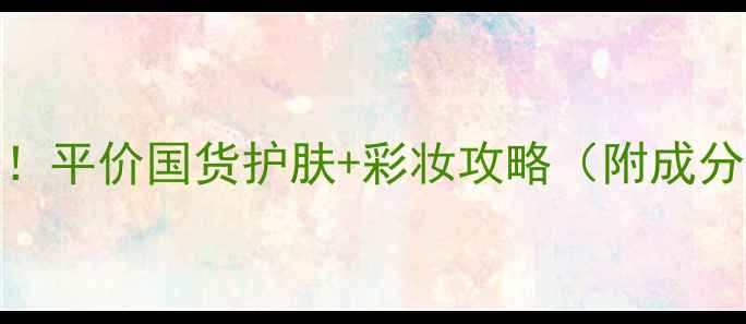 图片 🌟18岁化妆新手必看！平价国货护肤+彩妆攻略（附成分表+避雷指南）💄✨2