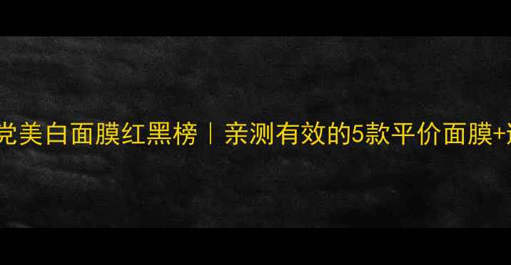 图片 🌟18岁学生党美白面膜红黑榜｜亲测有效的5款平价面膜+避雷指南✨1