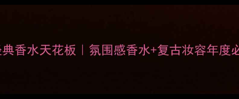 图片 🌟1975年经典香水天花板｜氛围感香水+复古妆容年度必入指南✨1